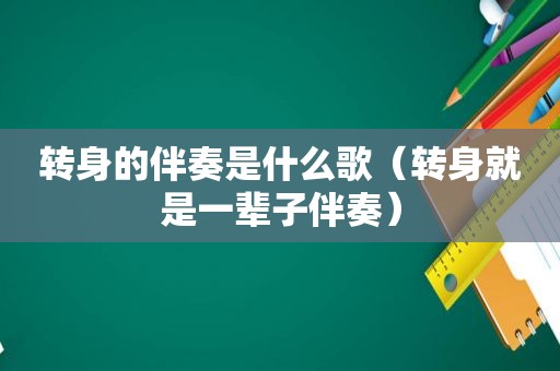 转身的伴奏是什么歌（转身就是一辈子伴奏）