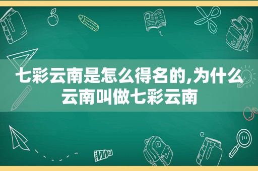 七彩云南是怎么得名的,为什么云南叫做七彩云南
