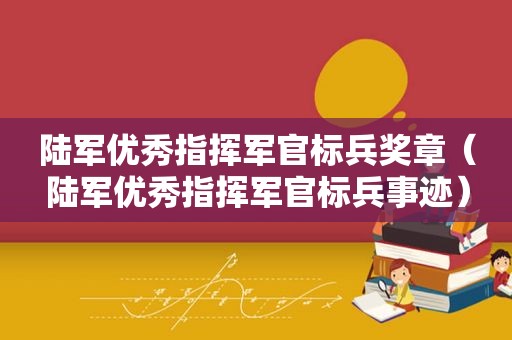 陆军优秀指挥军官标兵奖章（陆军优秀指挥军官标兵事迹）
