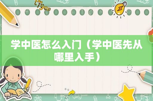 学中医怎么入门（学中医先从哪里入手）