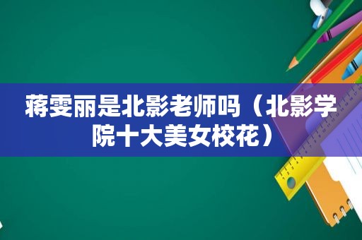 蒋雯丽是北影老师吗（北影学院十大美女校花）