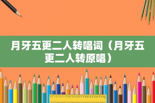 月牙五更二人转唱词（月牙五更二人转原唱）