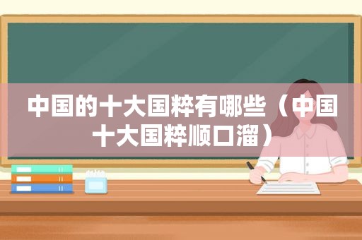中国的十大国粹有哪些（中国十大国粹顺口溜）