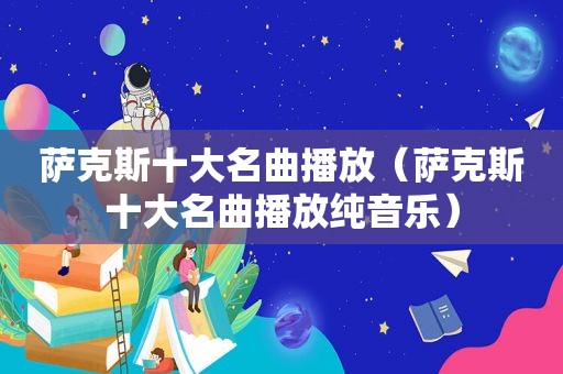 萨克斯十大名曲播放（萨克斯十大名曲播放纯音乐）