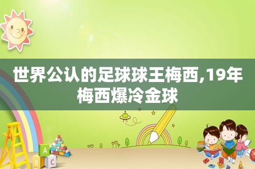 世界公认的足球球王梅西,19年梅西爆冷金球