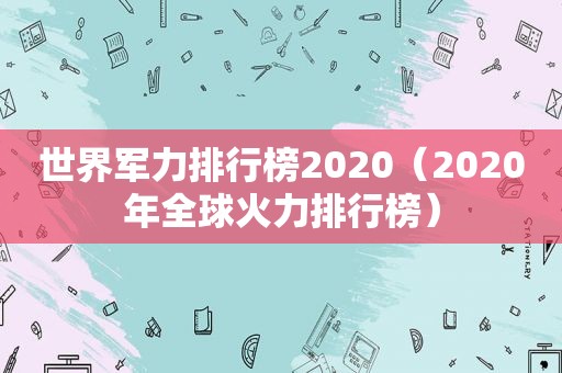 世界军力排行榜2020（2020年全球火力排行榜）