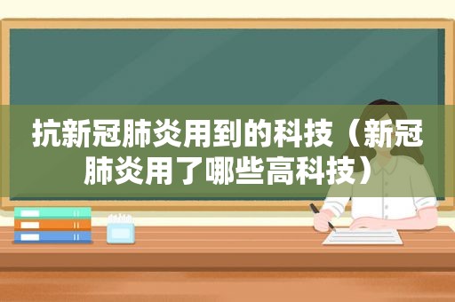 抗新冠肺炎用到的科技（新冠肺炎用了哪些高科技）