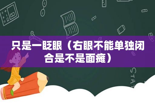 只是一眨眼（右眼不能单独闭合是不是面瘫）