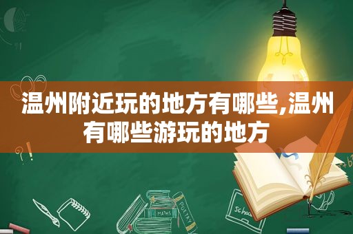 温州附近玩的地方有哪些,温州有哪些游玩的地方