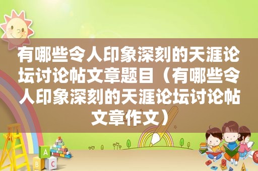 有哪些令人印象深刻的天涯论坛讨论帖文章题目（有哪些令人印象深刻的天涯论坛讨论帖文章作文）