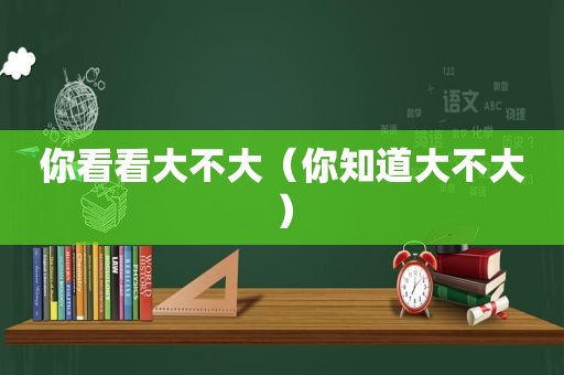你看看大不大（你知道大不大）