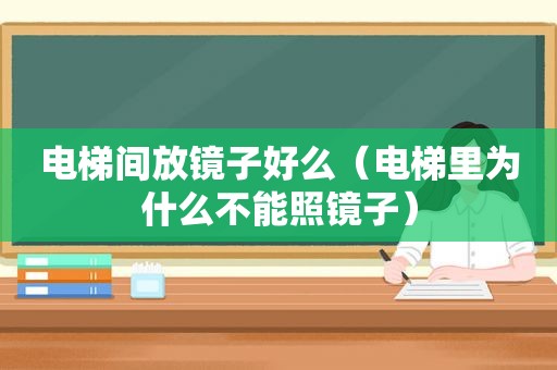 电梯间放镜子好么（电梯里为什么不能照镜子）