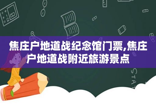 焦庄户地道战纪念馆门票,焦庄户地道战附近旅游景点
