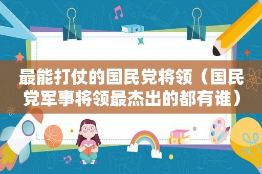 最能打仗的 *** 将领（ *** 军事将领最杰出的都有谁）