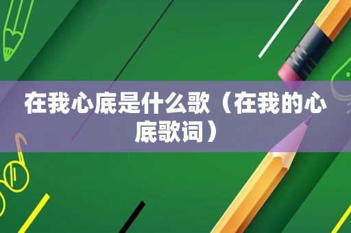 在我心底是什么歌（在我的心底歌词）
