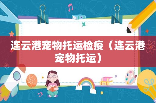 连云港宠物托运检疫（连云港宠物托运）