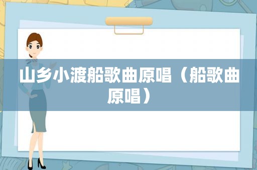 山乡小渡船歌曲原唱（船歌曲原唱）