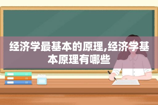 经济学最基本的原理,经济学基本原理有哪些