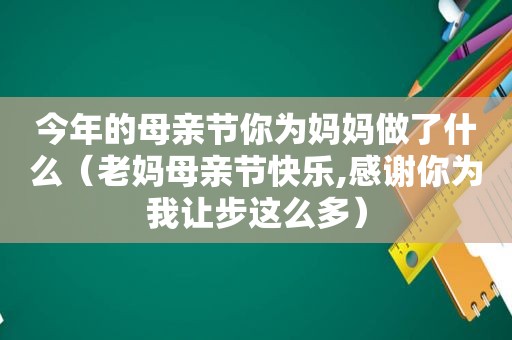 今年的母亲节你为妈妈做了什么（老妈母亲节快乐,感谢你为我让步这么多）