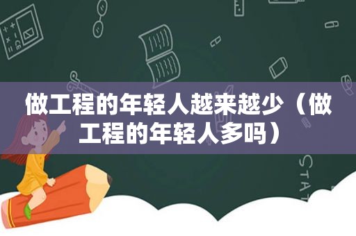 做工程的年轻人越来越少（做工程的年轻人多吗）