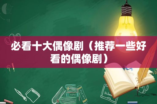 必看十大偶像剧（推荐一些好看的偶像剧）