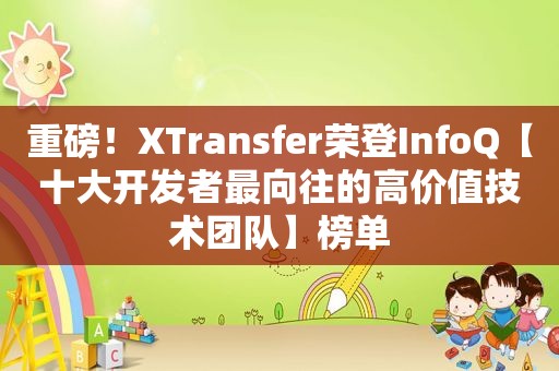 重磅！XTransfer荣登InfoQ【十大开发者最向往的高价值技术团队】榜单