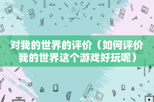 对我的世界的评价（如何评价我的世界这个游戏好玩呢）