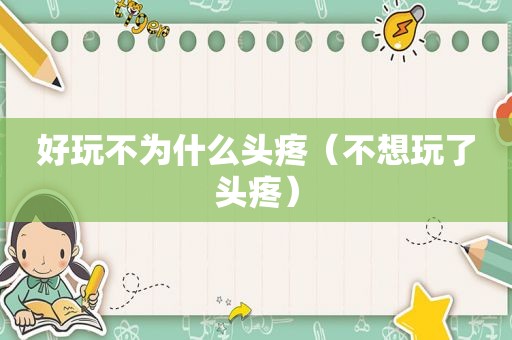 好玩不为什么头疼（不想玩了头疼）