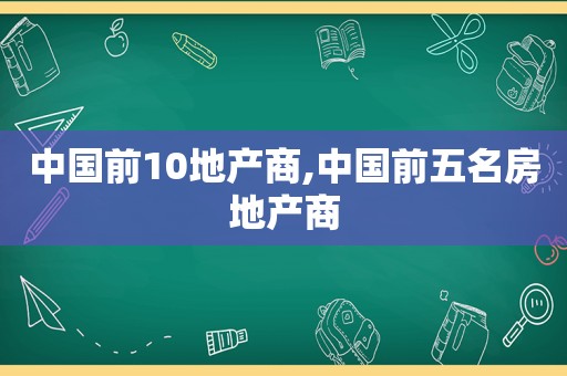 中国前10地产商,中国前五名房地产商