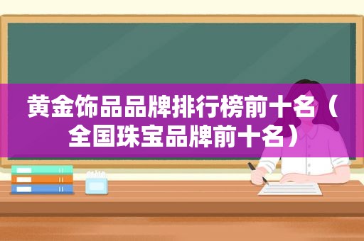 黄金饰品品牌排行榜前十名（全国珠宝品牌前十名）