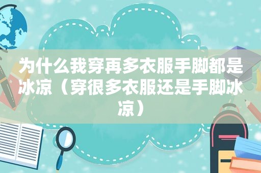 为什么我穿再多衣服手脚都是冰凉（穿很多衣服还是手脚冰凉）
