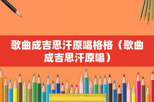 歌曲成吉思汗原唱格格（歌曲成吉思汗原唱）