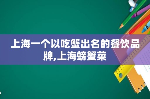 上海一个以吃蟹出名的餐饮品牌,上海螃蟹菜