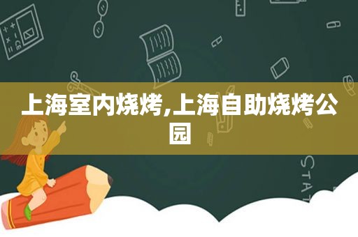 上海室内烧烤,上海自助烧烤公园