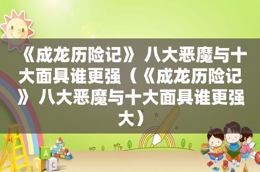 《成龙历险记》 八大恶魔与十大面具谁更强（《成龙历险记》 八大恶魔与十大面具谁更强大）