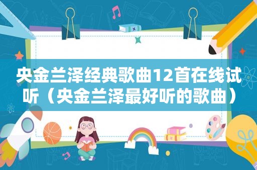 央金兰泽经典歌曲12首在线试听（央金兰泽最好听的歌曲）