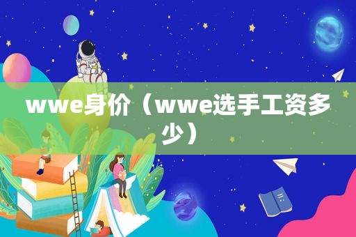 wwe身价（wwe选手工资多少）
