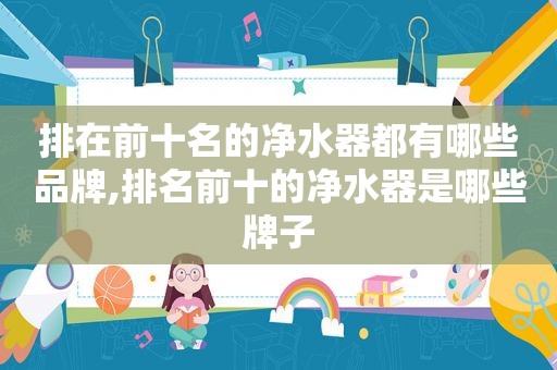 排在前十名的净水器都有哪些品牌,排名前十的净水器是哪些牌子
