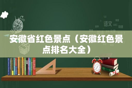 安徽省红色景点（安徽红色景点排名大全）