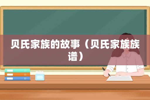贝氏家族的故事（贝氏家族族谱）