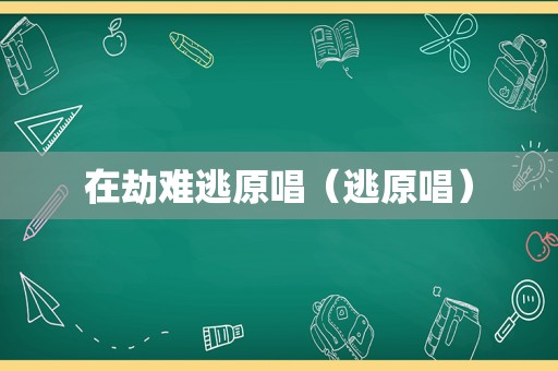 在劫难逃原唱（逃原唱）