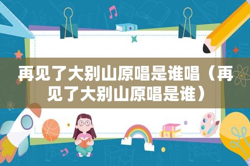 再见了大别山原唱是谁唱（再见了大别山原唱是谁）