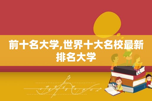 前十名大学,世界十大名校最新排名大学