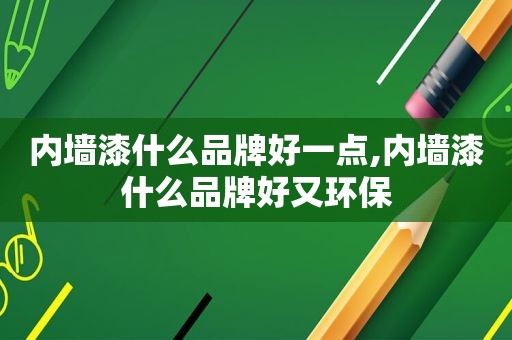 内墙漆什么品牌好一点,内墙漆什么品牌好又环保