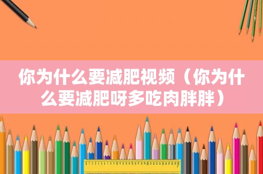 你为什么要减肥视频（你为什么要减肥呀多吃肉胖胖）