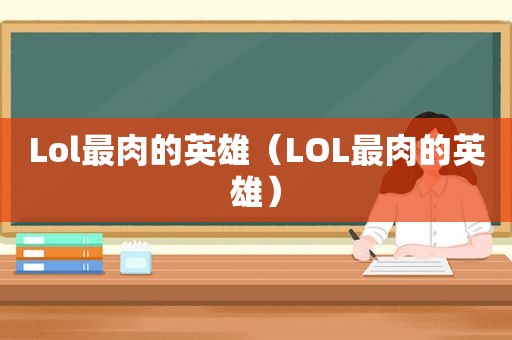 Lol最肉的英雄（LOL最肉的英雄）
