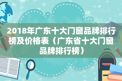 2018年广东十大门窗品牌排行榜及价格表（广东省十大门窗品牌排行榜）