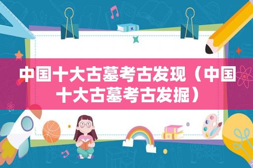 中国十大古墓考古发现（中国十大古墓考古发掘）
