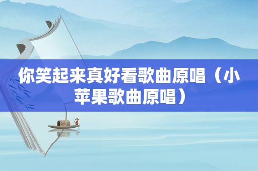 你笑起来真好看歌曲原唱（小苹果歌曲原唱）