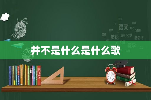 并不是什么是什么歌